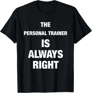 The Personal Trainer is Always Right Funny Shirt